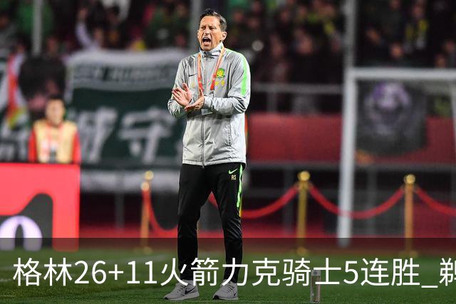 格林26+11火箭力克骑士5连胜 鹈鹕大胜开拓者