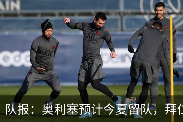 队报：奥利塞预计今夏留队，拜仁计划与他续约至2031年+薪资翻倍